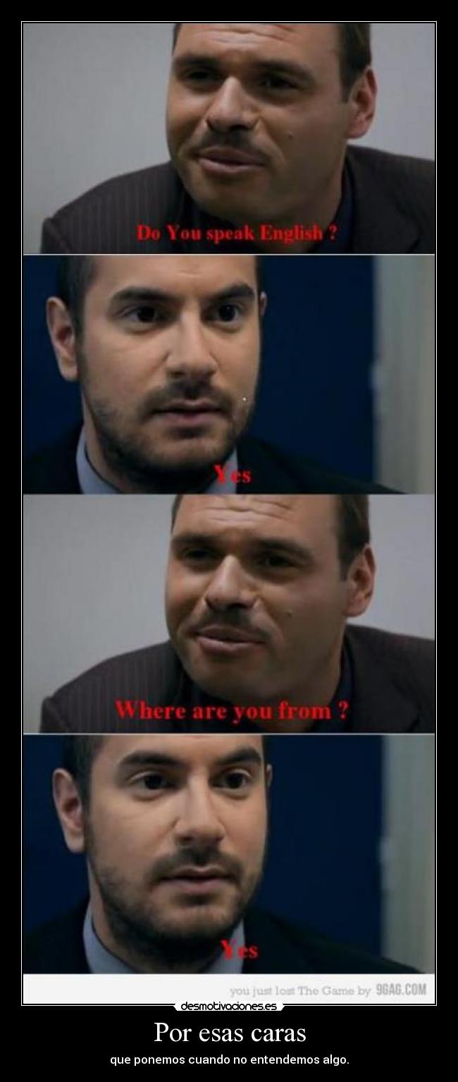 Por esas caras - que ponemos cuando no entendemos algo.