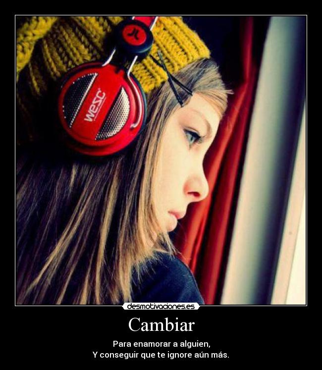 Cambiar - Para enamorar a alguien,
Y conseguir que te ignore aún más.