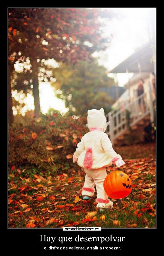 Hay que desempolvar - el disfraz de valiente, y salir a tropezar.