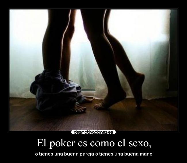 El poker es como el sexo, -