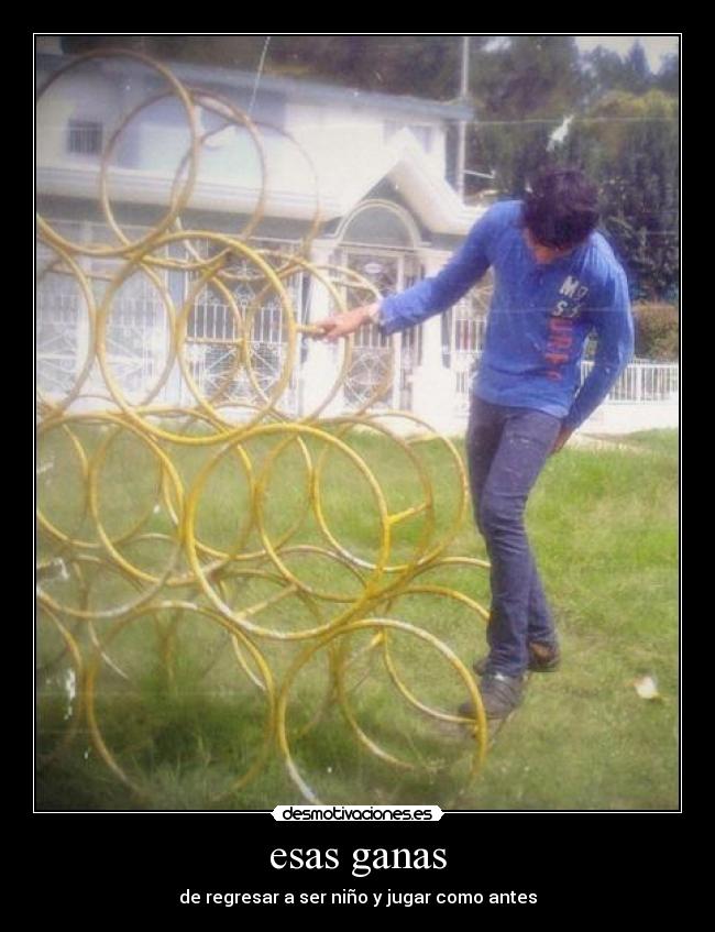 esas ganas - de regresar a ser niño y jugar como antes