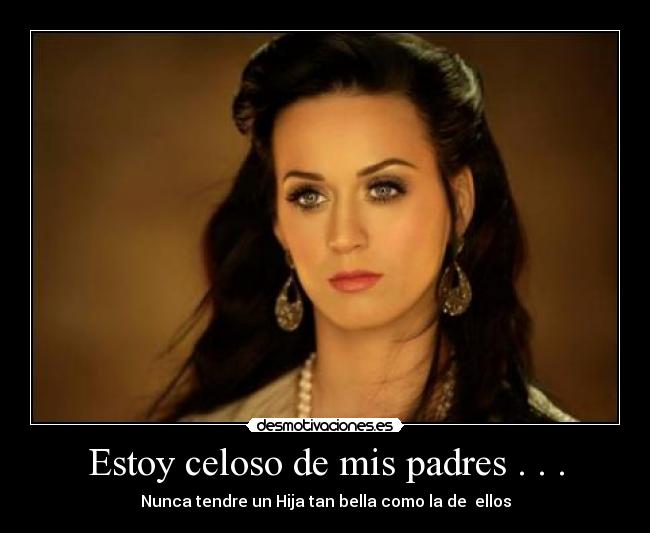 Estoy celoso de mis padres . . . -