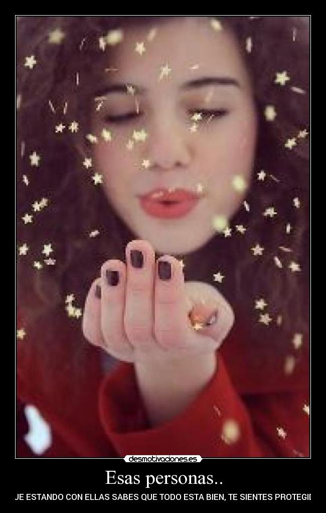 Esas personas.. - QUE ESTANDO CON ELLAS SABES QUE TODO ESTA BIEN, TE SIENTES PROTEGIDA