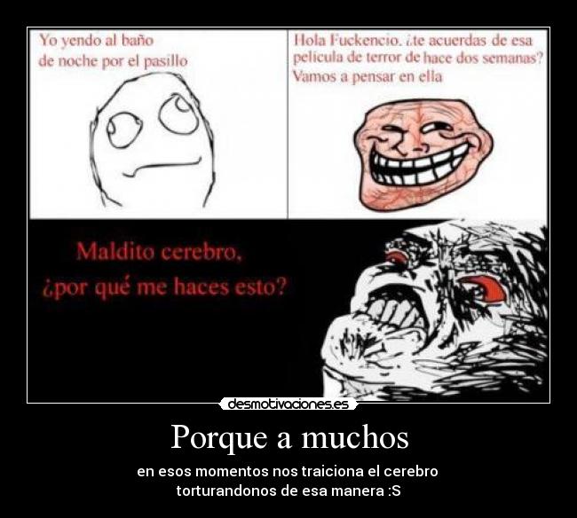 Porque a muchos - en esos momentos nos traiciona el cerebro
torturandonos de esa manera :S