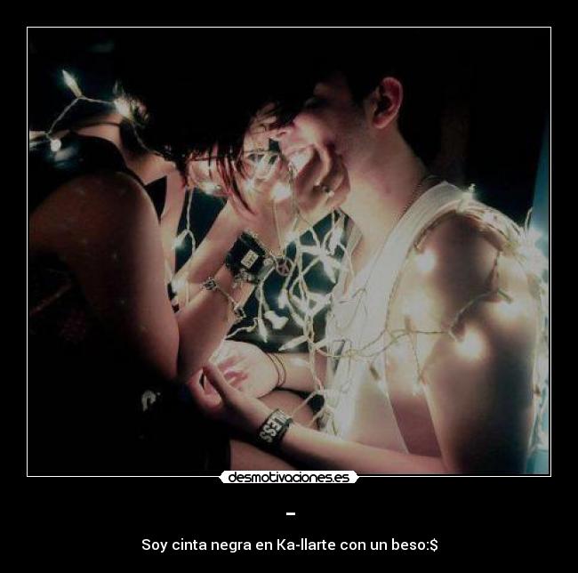 - - Soy cinta negra en Ka-llarte con un beso:$
