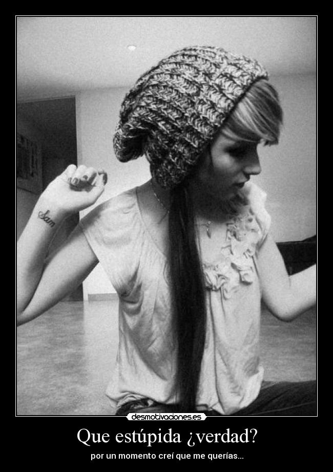 Que estúpida ¿verdad? - por un momento creí que me querías...