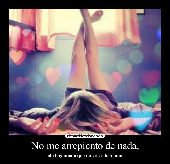 No me arrepiento de nada, - solo hay cosas que no volvería a hacer