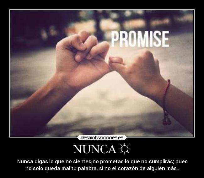 NUNCA ☼ - Nunca digas lo que no sientes,no prometas lo que no cumplirás; pues
no solo queda mal tu palabra, si no el corazón de alguien más..