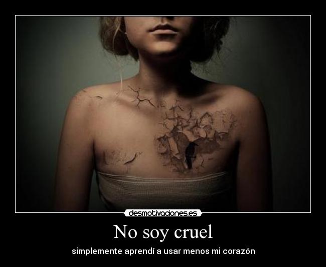 No soy cruel - simplemente aprendí a usar menos mi corazón