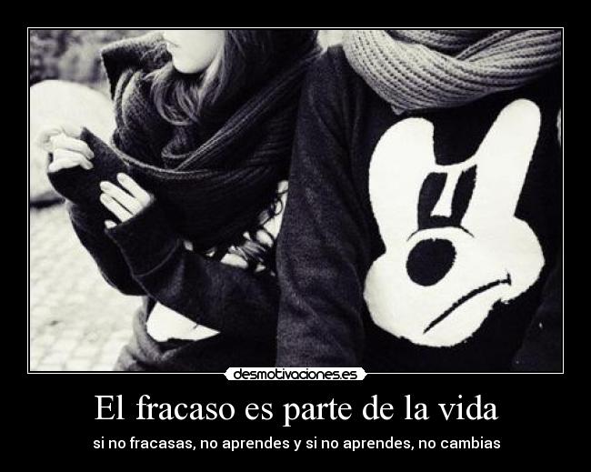 El fracaso es parte de la vida - si no fracasas, no aprendes y si no aprendes, no cambias