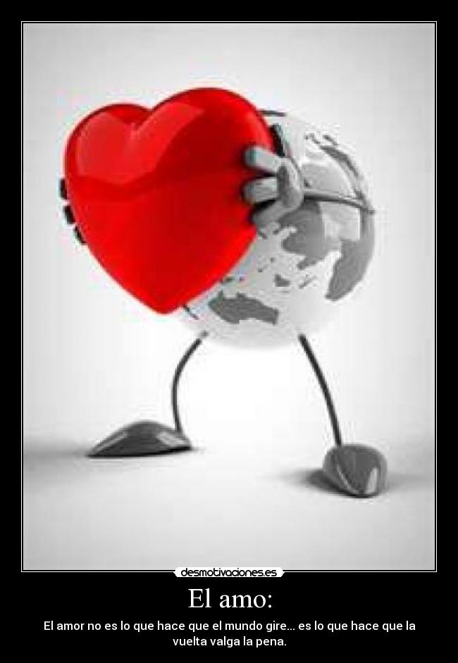 El amo: - El amor no es lo que hace que el mundo gire... es lo que hace que la
vuelta valga la pena.