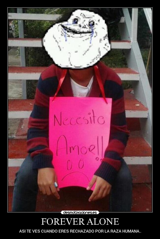 FOREVER ALONE - ASI TE VES CUANDO ERES RECHAZADO POR LA RAZA HUMANA..