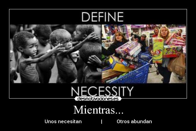 Mientras... - Unos necesitan | Otros abundan