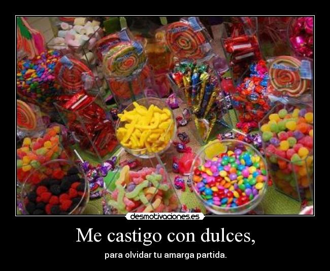 Me castigo con dulces, - para olvidar tu amarga partida.