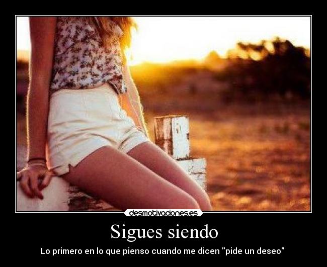 Sigues siendo - Lo primero en lo que pienso cuando me dicen pide un deseo ♥