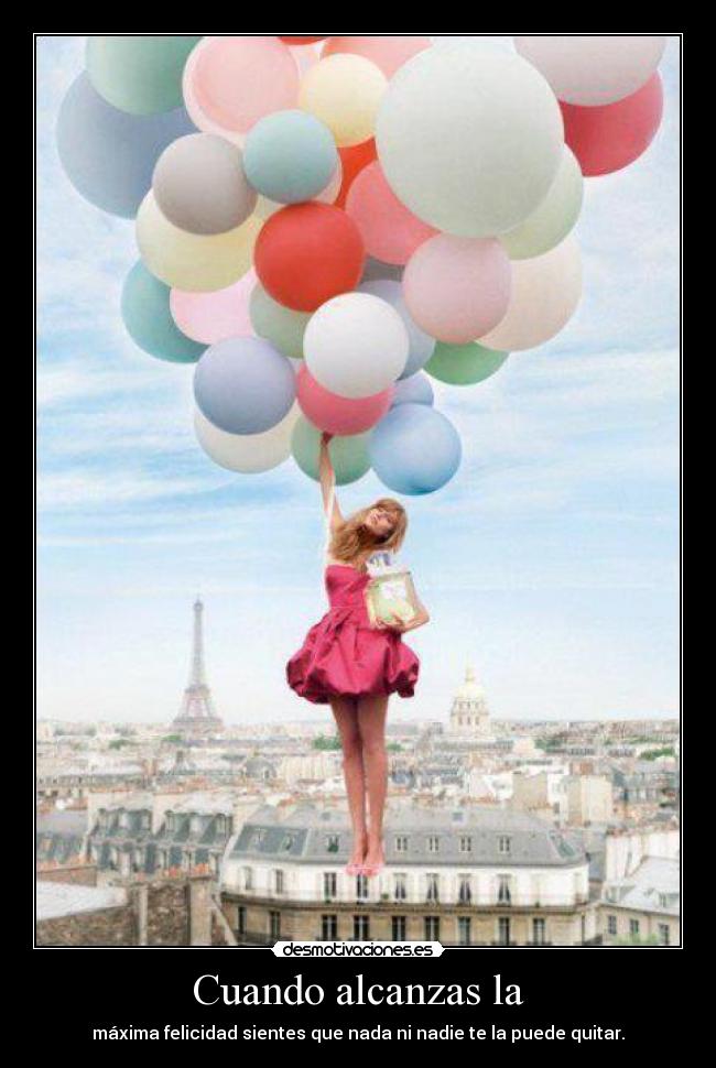 Cuando alcanzas la - máxima felicidad sientes que nada ni nadie te la puede quitar.