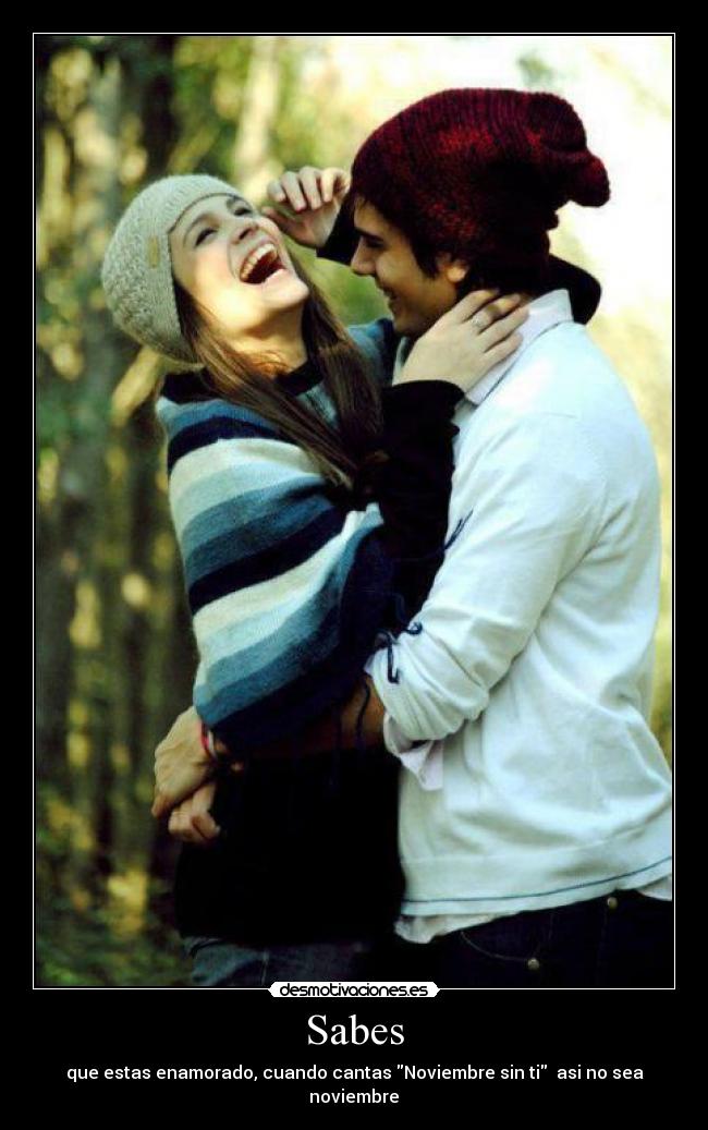 Sabes - que estas enamorado, cuando cantas Noviembre sin ti asi no sea noviembre♥