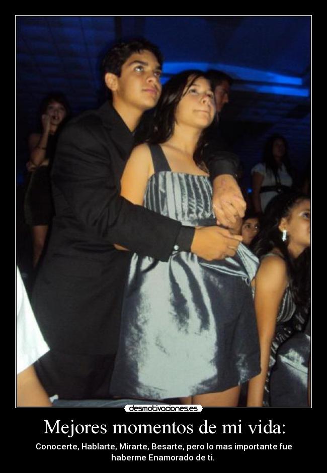 Mejores momentos de mi vida: - Conocerte, Hablarte, Mirarte, Besarte, pero lo mas importante fue
haberme Enamorado de ti. ♥