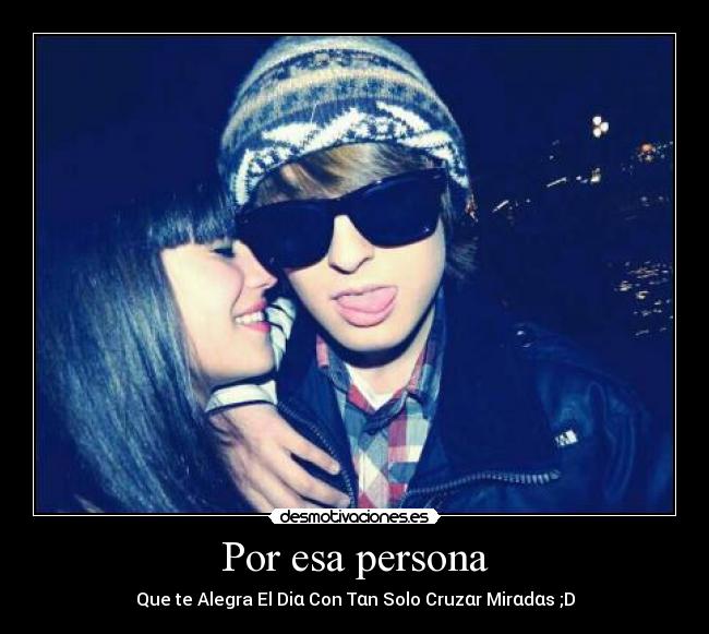 Por esa persona - Que te Alegra El Diα Con Tαn Solo Cruzαr Mirαdαs ;D