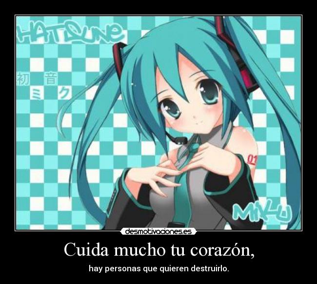 Cuida mucho tu corazón, - hay personas que quieren destruirlo.