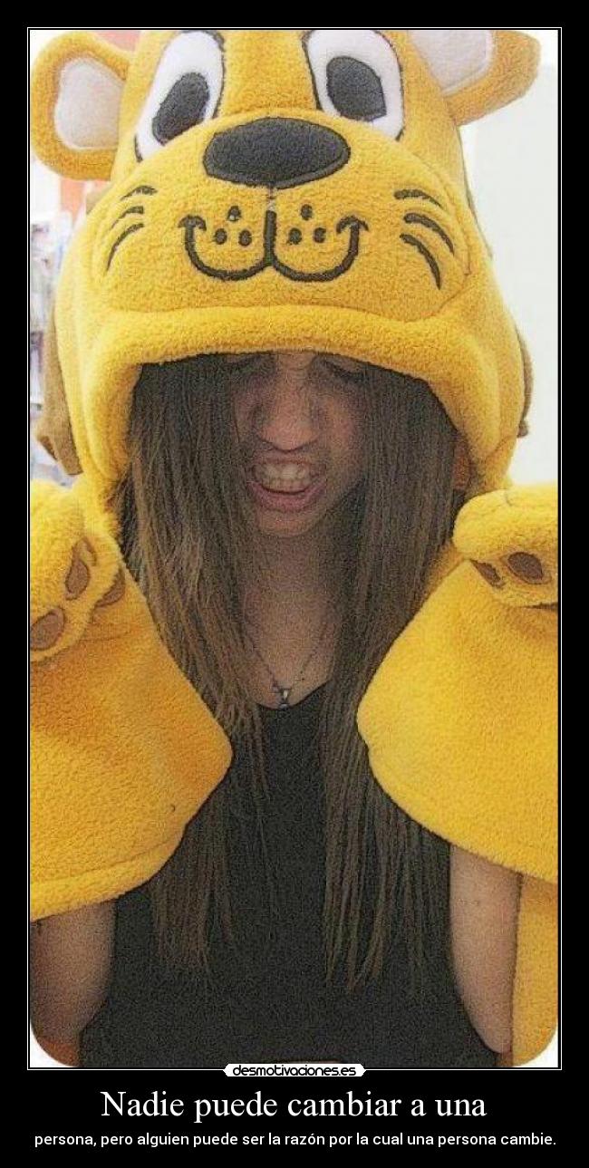 Nadie puede cambiar a una - persona, pero alguien puede ser la razón por la cual una persona cambie.