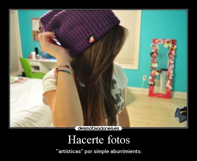 Hacerte fotos - artísticas por simple aburrimiento.