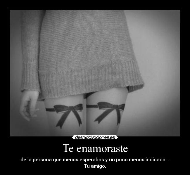 Te enamoraste - de la persona que menos esperabas y un poco menos indicada...
Tu amigo.