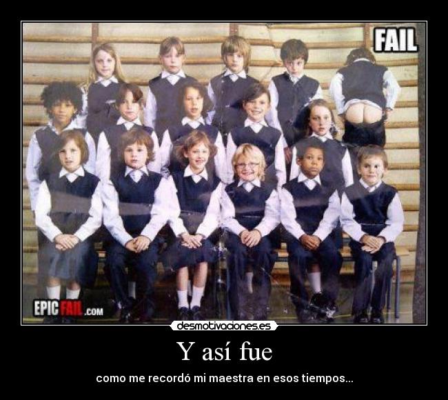 Y así fue - como me recordó mi maestra en esos tiempos...