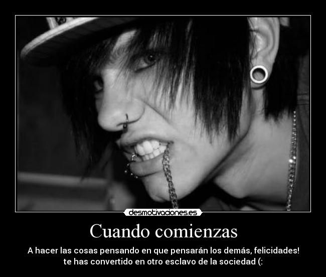 Cuando comienzas - A hacer las cosas pensando en que pensarán los demás, felicidades!
te has convertido en otro esclavo de la sociedad (: