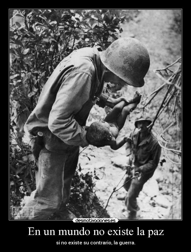 En un mundo no existe la paz - si no existe su contrario, la guerra.