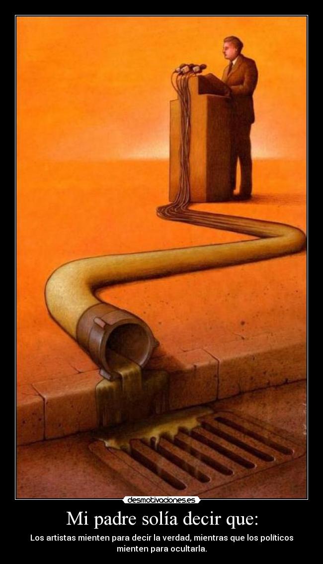 Mi padre solía decir que: - Los artistas mienten para decir la verdad, mientras que los políticos
mienten para ocultarla.