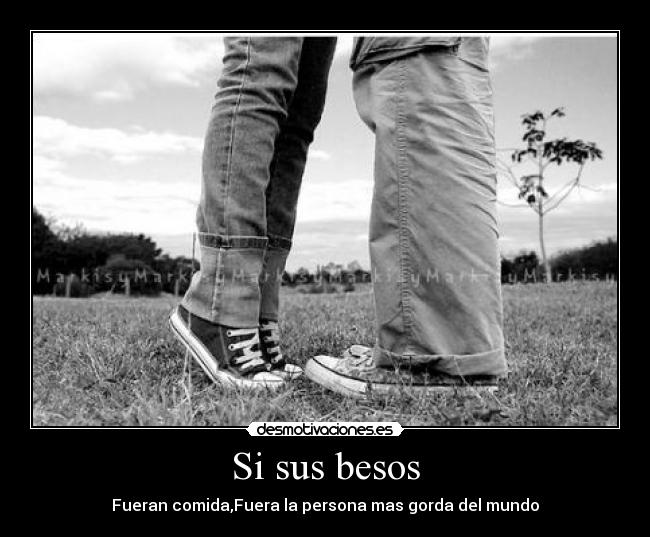Si sus besos - Fueran comida,Fuera la persona mas gorda del mundo