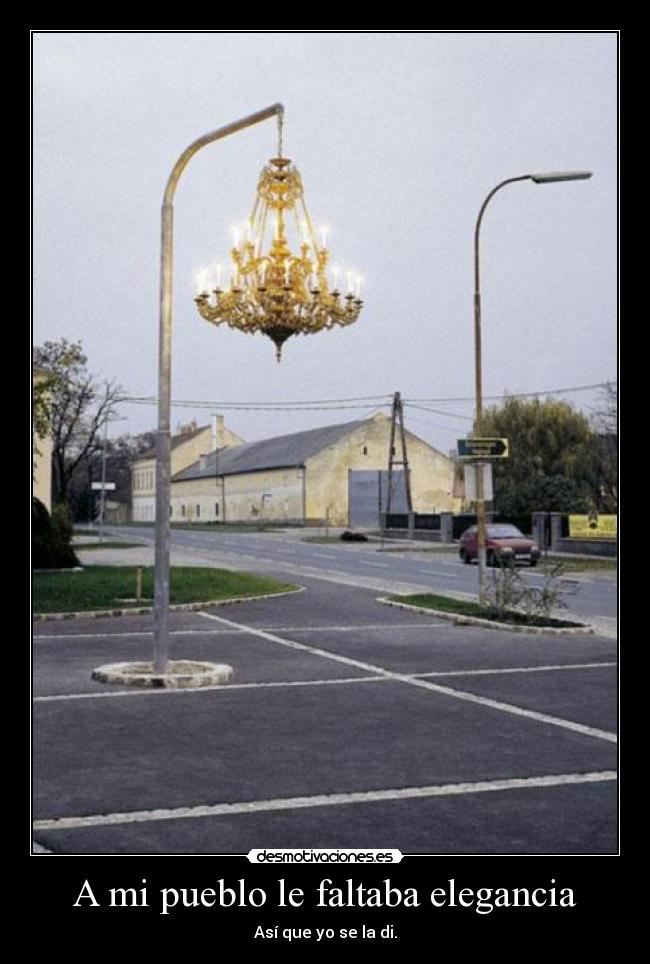 A mi pueblo le faltaba elegancia - Así que yo se la di.