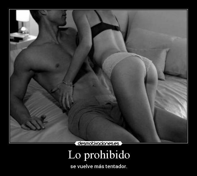 Lo prohibido - se vuelve más tentador.