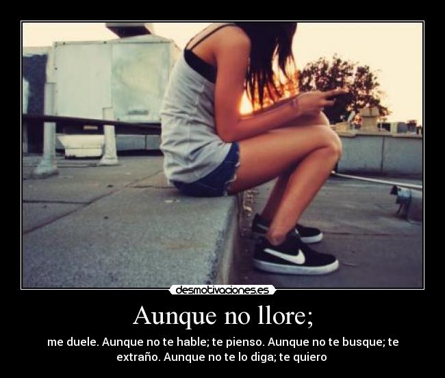 Aunque no llore; - me duele. Aunque no te hable; te pienso. Aunque no te busque; te
extraño. Aunque no te lo diga; te quiero ♥