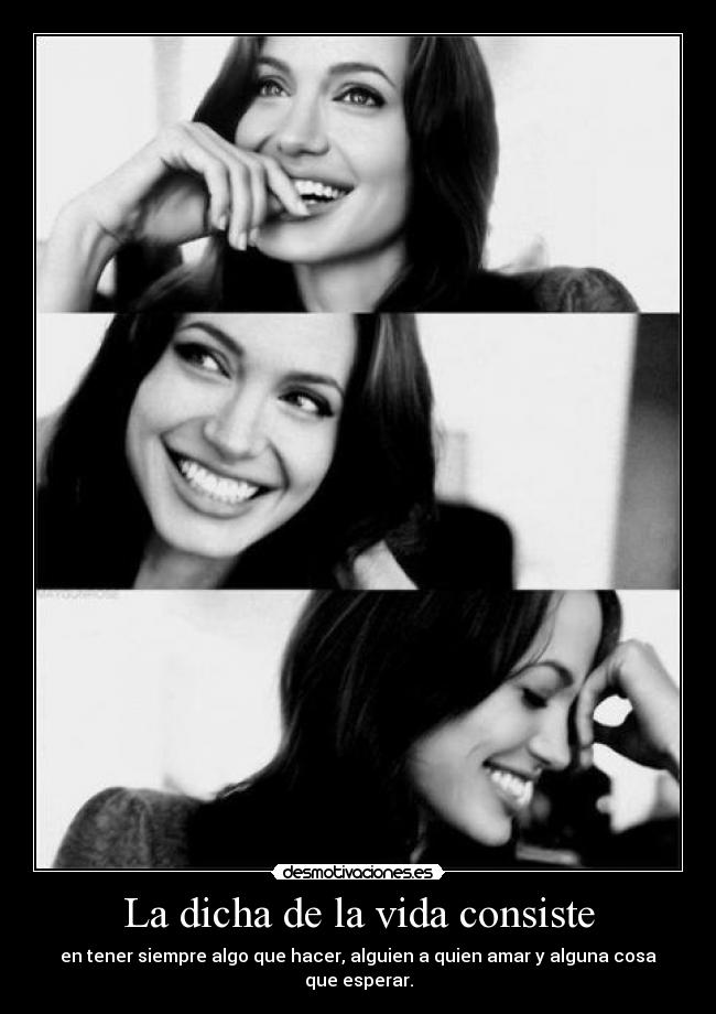La dicha de la vida consiste - en tener siempre algo que hacer, alguien a quien amar y alguna cosa que esperar.
