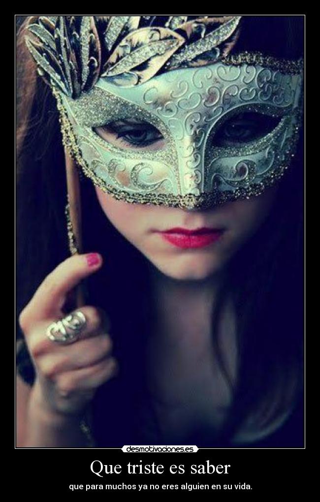 Que triste es saber - que para muchos ya no eres alguien en su vida.