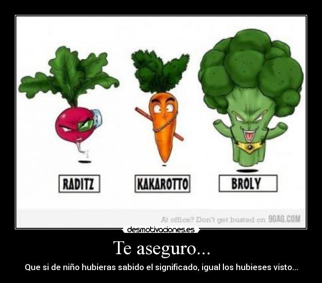 Te aseguro... - Que si de niño hubieras sabido el significado, igual los hubieses visto...