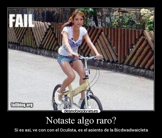 Notaste algo raro? - Si es asi, ve con con el Oculista, es el asiento de la Bicdwadwaicleta