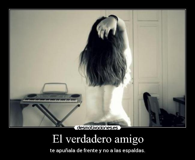 El verdadero amigo - te apuñala de frente y no a las espaldas.