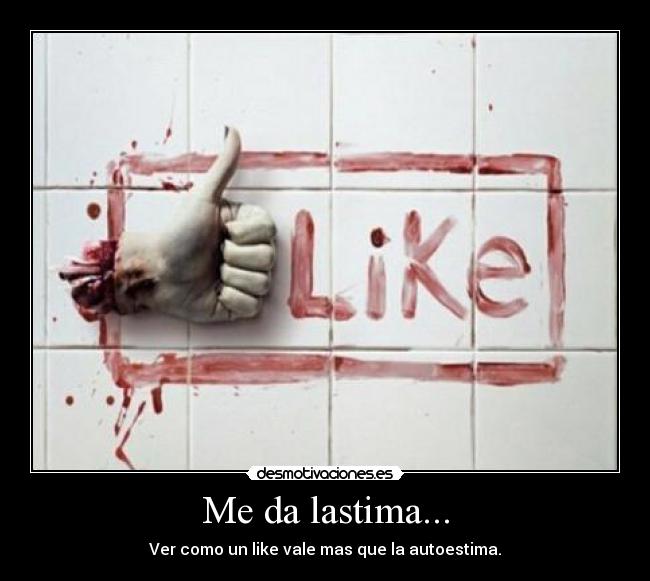 Me da lastima... - Ver como un like vale mas que la autoestima.