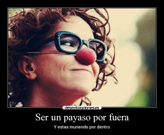Ser un payaso por fuera - Y estas muriendo por dentro