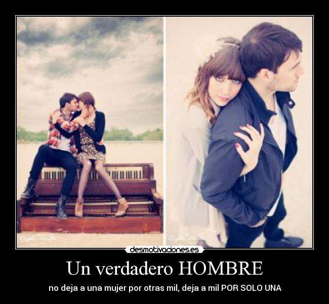 Un verdadero HOMBRE - no deja a una mujer por otras mil, deja a mil POR SOLO UNA♥