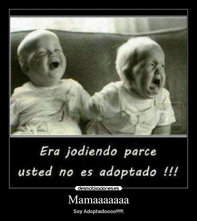 Mamaaaaaaa - Soy Adoptadoooo!!!!!!.