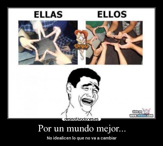 Por un mundo mejor... - No idealicen lo que no va a cambiar