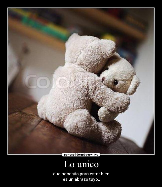 Lo unico - que necesito para estar bien
es un abrazo tuyo..