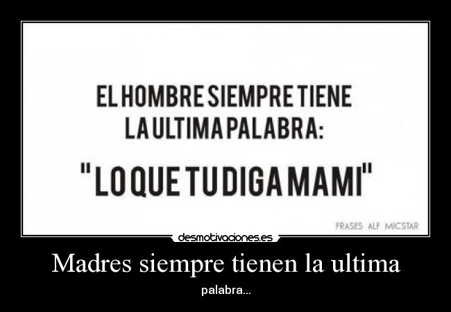Madres siempre tienen la ultima - palabra...
