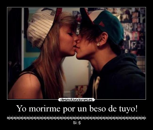 Yo morirme por un beso de tuyo! - jajajajajajajajajajajajajajajajajajajajajajajajajajajajajajajajajajajajajajajajajajajajaja
Si :$
