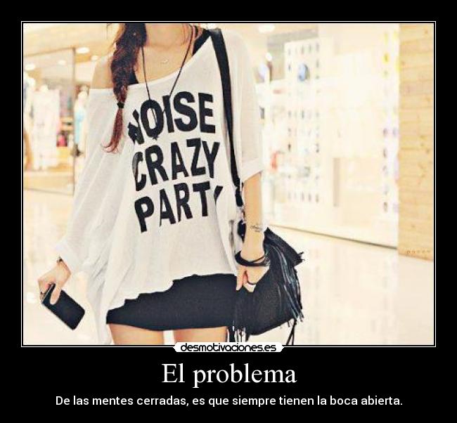 El problema - De las mentes cerradas, es que siempre tienen la boca abierta.