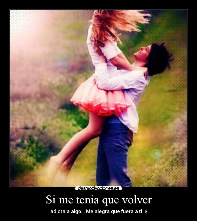 Si me tenia que volver - adicta a algo... Me alegra que fuera a ti :$